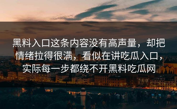 黑料入口这条内容没有高声量，却把情绪拉得很满，看似在讲吃瓜入口，实际每一步都绕不开黑料吃瓜网