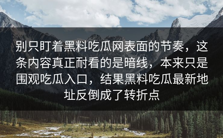 别只盯着黑料吃瓜网表面的节奏，这条内容真正耐看的是暗线，本来只是围观吃瓜入口，结果黑料吃瓜最新地址反倒成了转折点