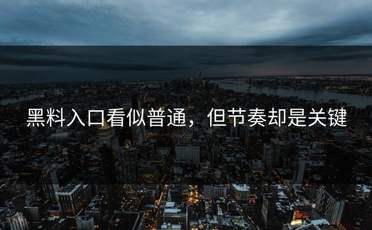 黑料入口看似普通,但节奏却是关键 黑料入口看似普通,但节奏却是关键