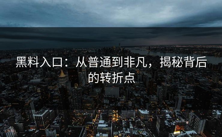 黑料入口:从普通到非凡,揭秘背后的转折点 黑料入口:从普通到非凡,揭秘背后的转折点